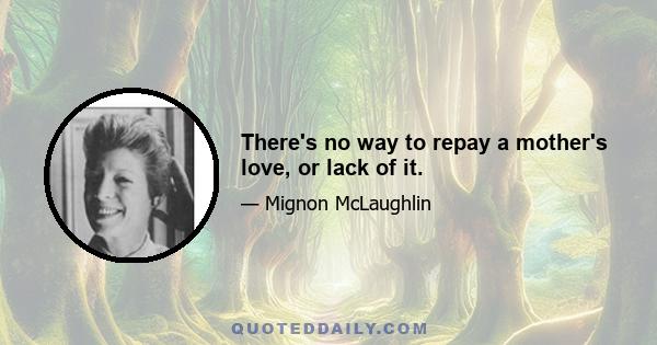 There's no way to repay a mother's love, or lack of it.