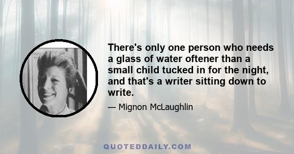 There's only one person who needs a glass of water oftener than a small child tucked in for the night, and that's a writer sitting down to write.