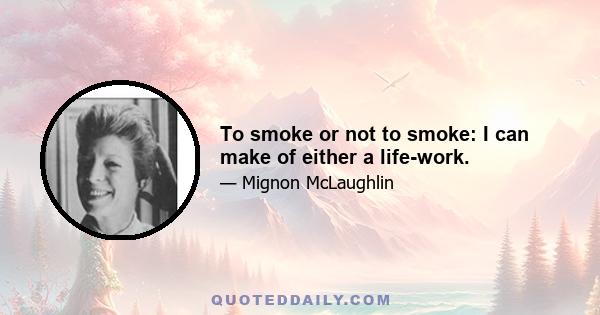 To smoke or not to smoke: I can make of either a life-work.