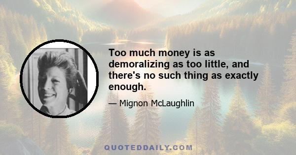 Too much money is as demoralizing as too little, and there's no such thing as exactly enough.