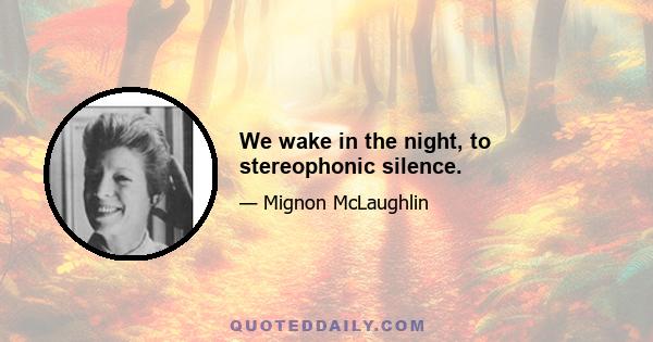 We wake in the night, to stereophonic silence.