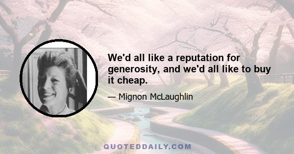 We'd all like a reputation for generosity, and we'd all like to buy it cheap.