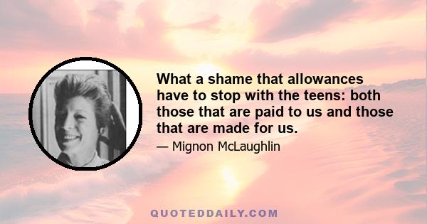 What a shame that allowances have to stop with the teens: both those that are paid to us and those that are made for us.