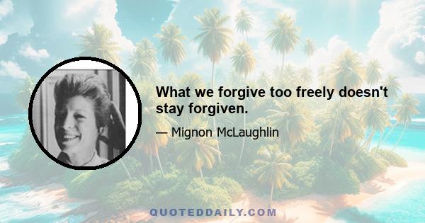 What we forgive too freely doesn't stay forgiven.