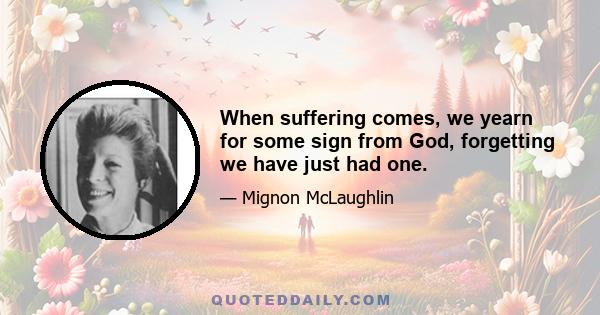 When suffering comes, we yearn for some sign from God, forgetting we have just had one.