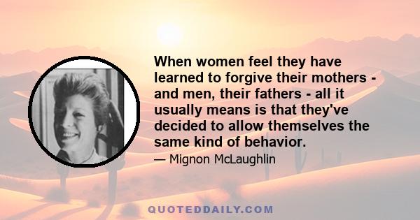 When women feel they have learned to forgive their mothers - and men, their fathers - all it usually means is that they've decided to allow themselves the same kind of behavior.