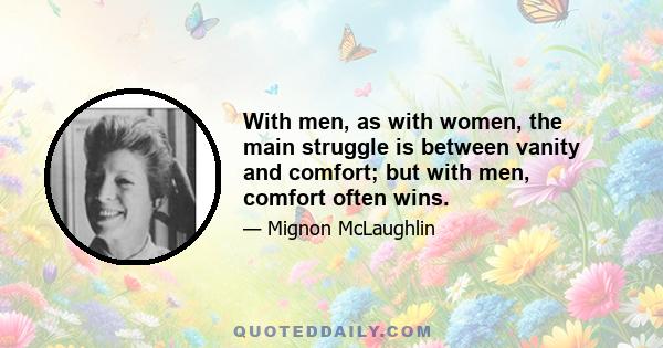 With men, as with women, the main struggle is between vanity and comfort; but with men, comfort often wins.