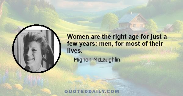 Women are the right age for just a few years; men, for most of their lives.