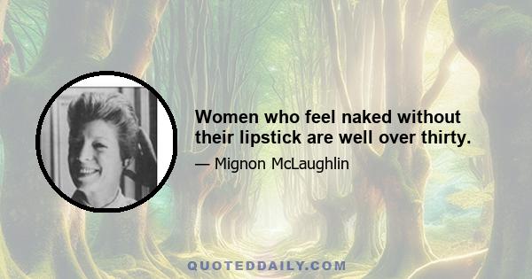 Women who feel naked without their lipstick are well over thirty.