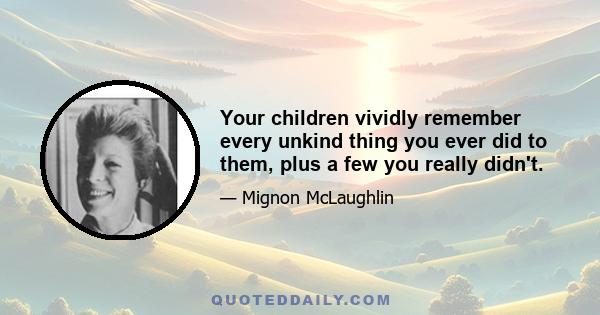 Your children vividly remember every unkind thing you ever did to them, plus a few you really didn't.