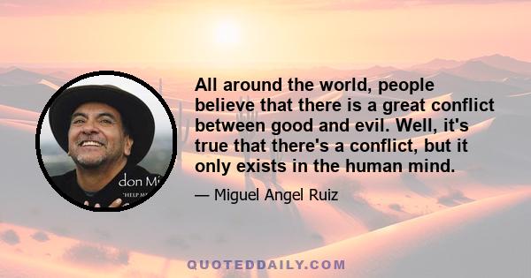 All around the world, people believe that there is a great conflict between good and evil. Well, it's true that there's a conflict, but it only exists in the human mind.