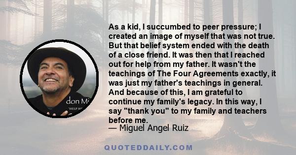 As a kid, I succumbed to peer pressure; I created an image of myself that was not true. But that belief system ended with the death of a close friend. It was then that I reached out for help from my father. It wasn't