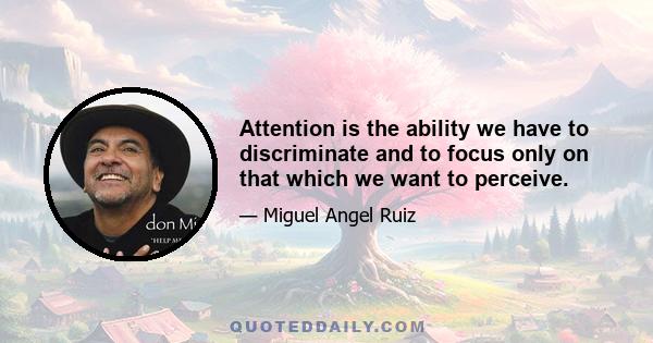 Attention is the ability we have to discriminate and to focus only on that which we want to perceive.