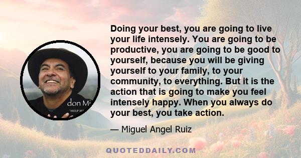 Doing your best, you are going to live your life intensely. You are going to be productive, you are going to be good to yourself, because you will be giving yourself to your family, to your community, to everything. But 