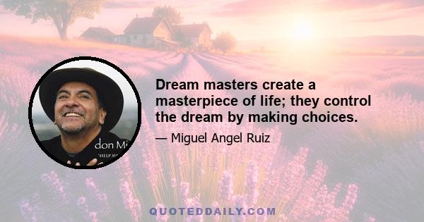 Dream masters create a masterpiece of life; they control the dream by making choices.