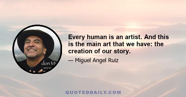 Every human is an artist. And this is the main art that we have: the creation of our story.