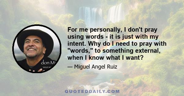 For me personally, I don't pray using words - it is just with my intent. Why do I need to pray with words, to something external, when I know what I want?