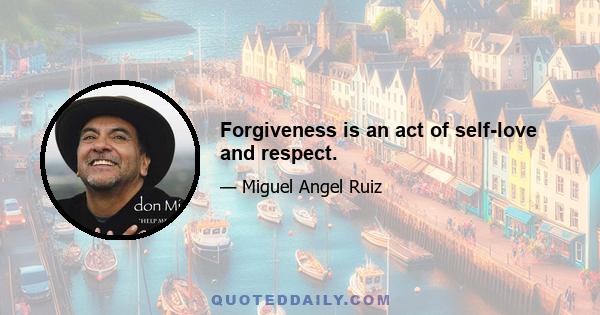 Forgiveness is an act of self-love and respect.