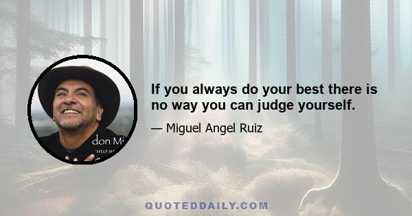 If you always do your best there is no way you can judge yourself.