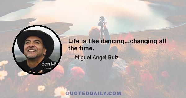 Life is like dancing...changing all the time.