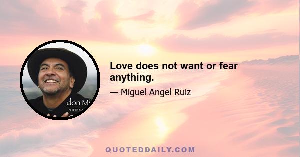 Love does not want or fear anything.