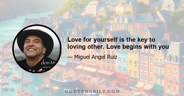 Love for yourself is the key to loving other. Love begins with you