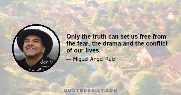 Only the truth can set us free from the fear, the drama and the conflict of our lives.