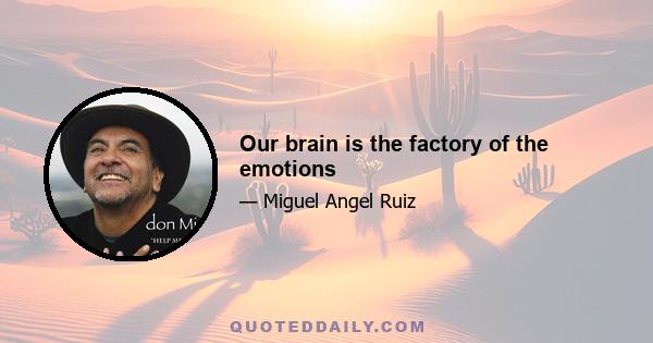 Our brain is the factory of the emotions