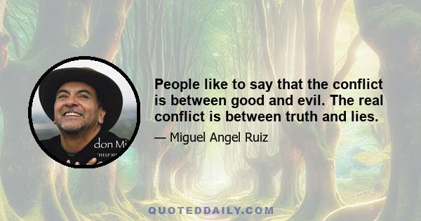 People like to say that the conflict is between good and evil. The real conflict is between truth and lies.