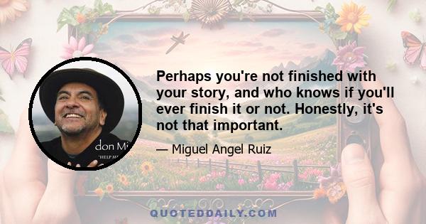 Perhaps you're not finished with your story, and who knows if you'll ever finish it or not. Honestly, it's not that important.