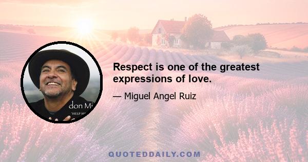 Respect is one of the greatest expressions of love.