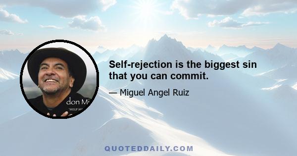 Self-rejection is the biggest sin that you can commit.