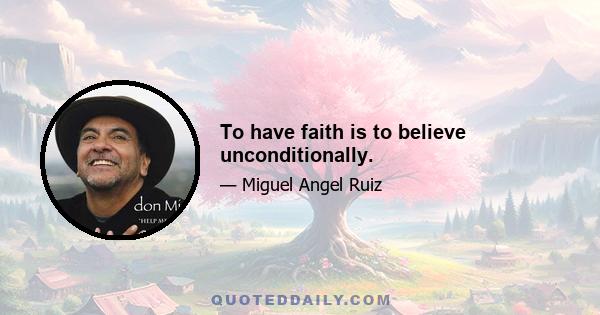 To have faith is to believe unconditionally.