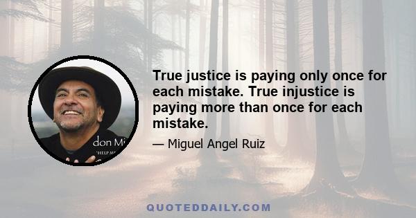 True justice is paying only once for each mistake. True injustice is paying more than once for each mistake.