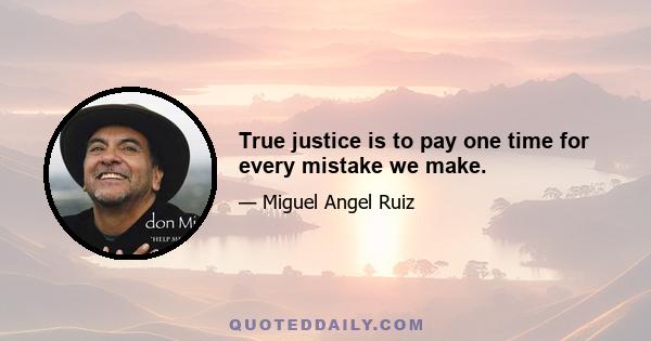 True justice is to pay one time for every mistake we make.