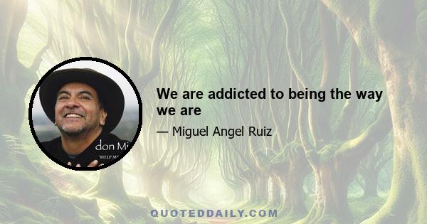 We are addicted to being the way we are