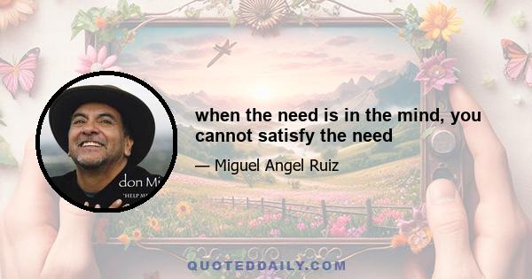 when the need is in the mind, you cannot satisfy the need