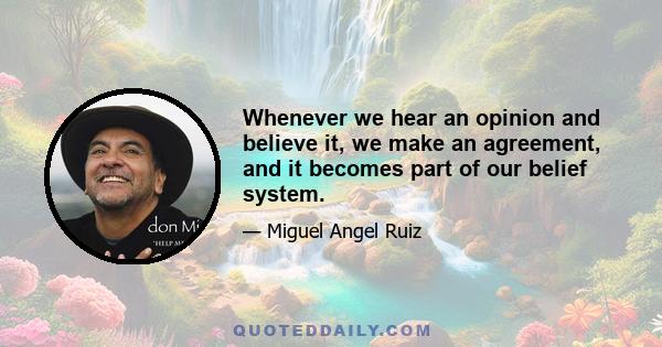 Whenever we hear an opinion and believe it, we make an agreement, and it becomes part of our belief system.