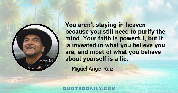 You aren't staying in heaven because you still need to purify the mind. Your faith is powerful, but it is invested in what you believe you are, and most of what you believe about yourself is a lie.