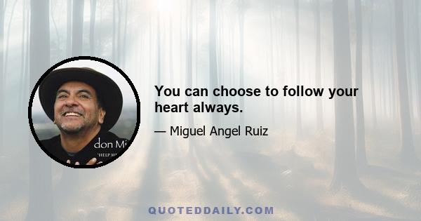 You can choose to follow your heart always.