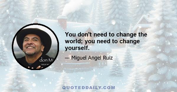 You don't need to change the world; you need to change yourself.