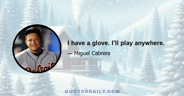 I have a glove. I'll play anywhere.