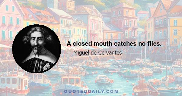 A closed mouth catches no flies.