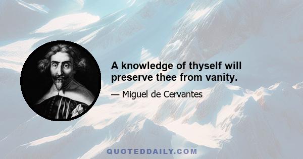 A knowledge of thyself will preserve thee from vanity.