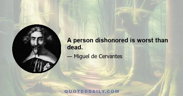 A person dishonored is worst than dead.