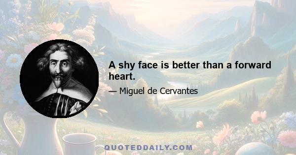 A shy face is better than a forward heart.