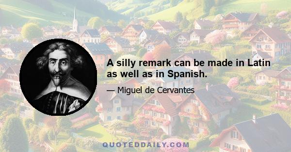 A silly remark can be made in Latin as well as in Spanish.