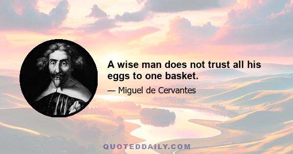 A wise man does not trust all his eggs to one basket.