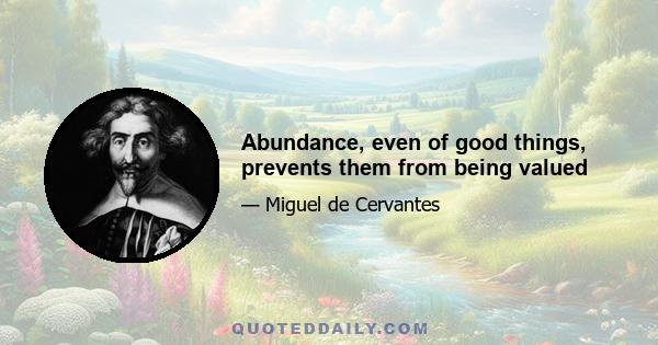 Abundance, even of good things, prevents them from being valued