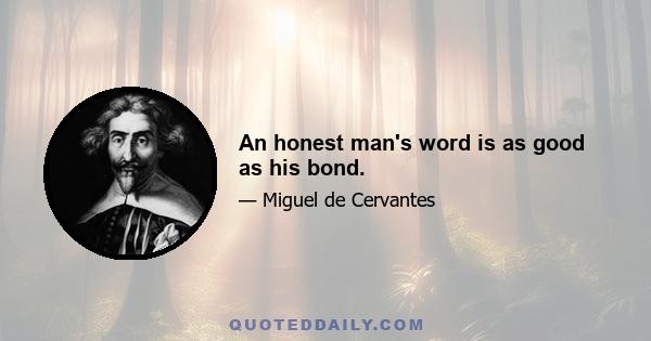 An honest man's word is as good as his bond.